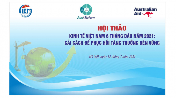 Hội thảo và báo cáo “Kinh tế Việt Nam 6 tháng đầu năm 2021: Cải cách để phục hồi tăng trưởng bền vững”