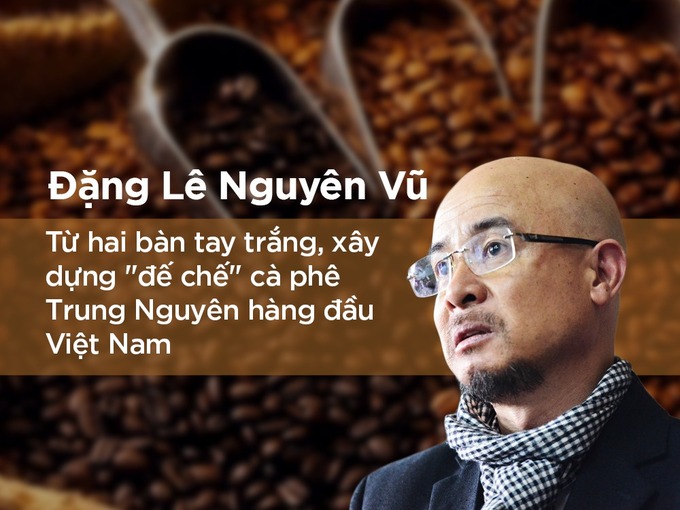 Đặng Lê Nguyên Vũ đã tạo dựng thương hiệu Trung Nguyên từ