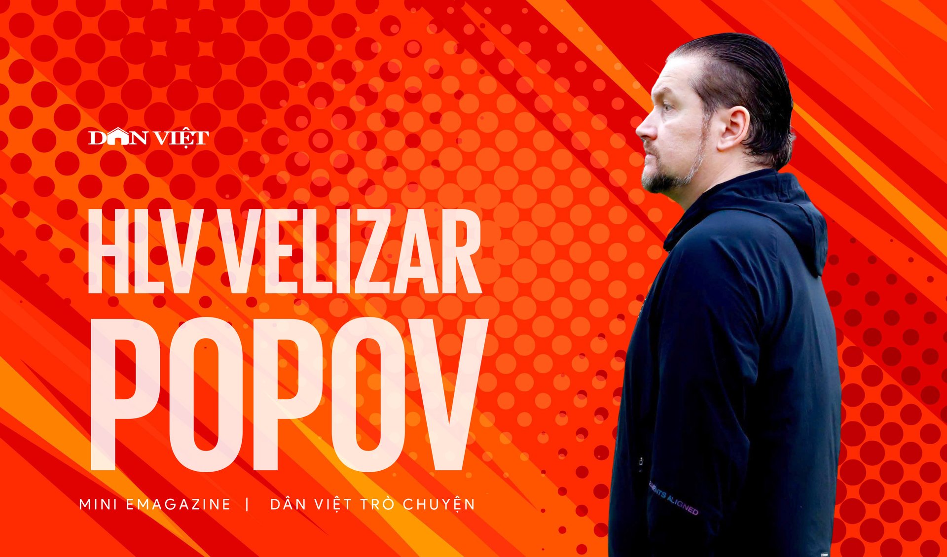 HLV Velizar Popov: “Nếu ngày nào đó có cơ hội, tôi sẵn sàng dẫn dắt ĐT Việt Nam”