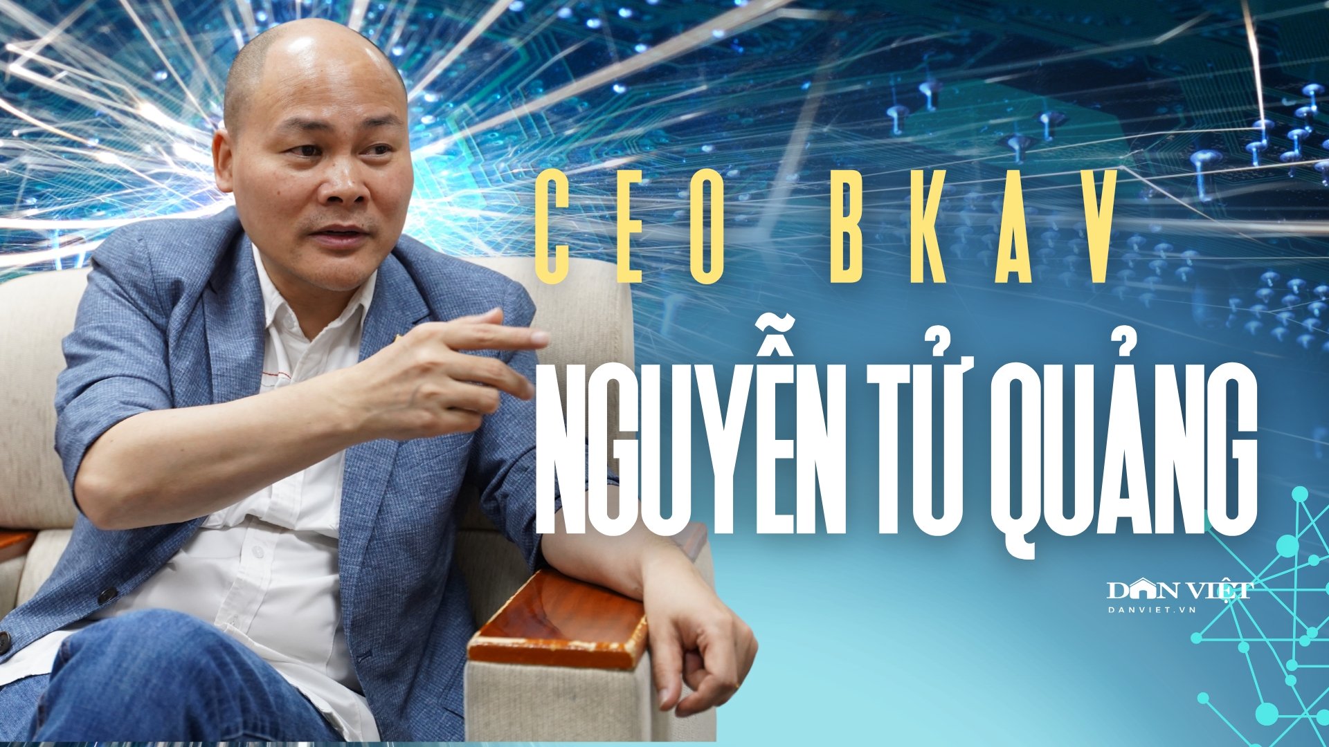 Ông Nguyễn Tử Quảng – CEO Tập đoàn công nghệ BKAV: 'Người ta vẫn gọi tôi là Quảng 'nổ', nhưng tôi làm tốt mà'