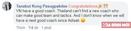   Chúc mừng các bạn. Việt Nam có huấn luyện viên giỏi. Thái Lan không thể tìm được một HLV mới có thể tạo ra một đội bóng tốt với những chiến thuật tốt. Tôi không biết khi nào chúng tôi mới có được HLV giỏi tiếp theo kể từ thời ông Adisak  