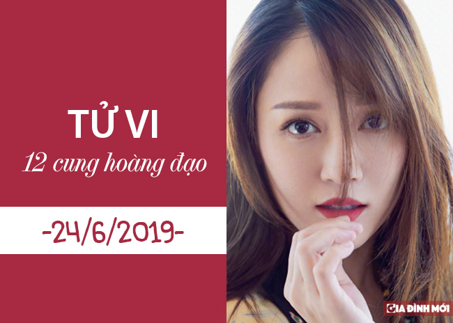   Tử vi 12 cung hoàng đạo hôm nay thứ 2 ngày 24/6/2019  