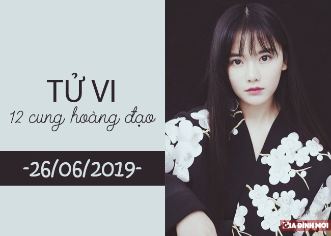   Tử vi 12 cung hoàng đạo hôm nay thứ 4 ngày 26/6/2019  