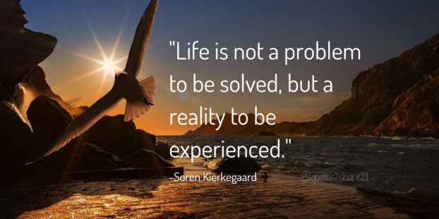   Cuộc sống không phải là một vấn đề cần giải quyết, mà là thực tế để chúng ta cần trải nghiệm.  