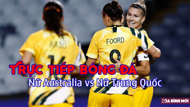   Trực tiếp bóng đá nữ Australia vs nữ Trung Quốc - Vòng loại Olympic Tokyo 2020  