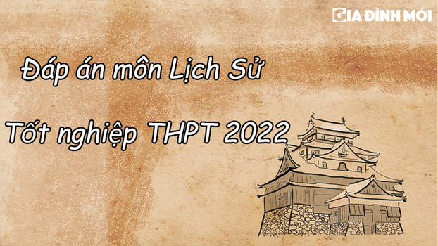 Đáp án môn Lịch sử tốt nghiệp THPT 2022 đầy đủ 24 mã đề nhanh nhất, chính xác nhất 0