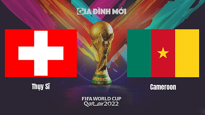 Link xem trực tiếp bóng đá giữa Thụy Sĩ vs Cameroon tại World Cup 2022 hôm nay 24/11