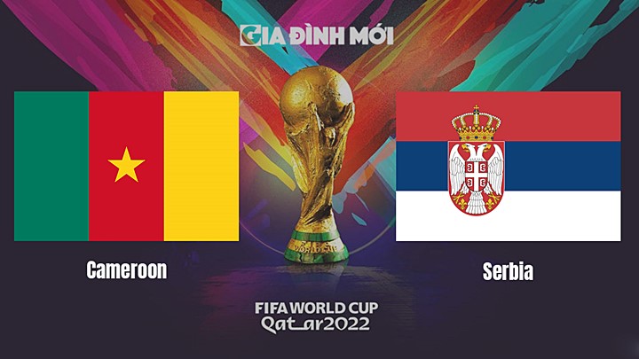 Link xem trực tiếp bóng đá giữa Cameroon vs Serbia tại World Cup 2022 hôm nay 28/11/2022