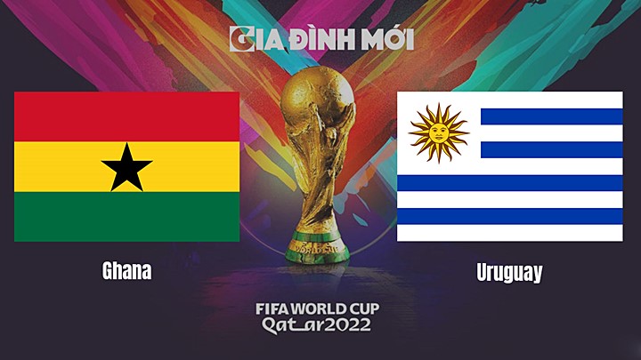Link xem trực tiếp bóng đá giữa Ghana vs Uruguay tại World Cup 2022 hôm nay 2/12/2022