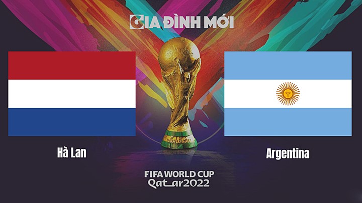  Nhận định bóng đá giữa Hà Lan vs Argentina tại vòng tứ kết World Cup 2022 ngày 10/12/2022