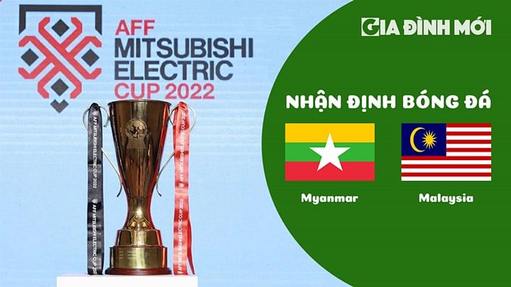 Nhận định bóng đá Myanmar vs Malaysia trận vòng bảng AFF Cup 2022 hôm nay 21/12/2022