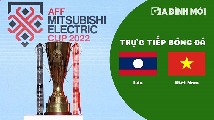 Trực tiếp bóng đá Lào vs Việt Nam tại vòng bảng AFF Cup 2022 hôm nay 21/12/2022