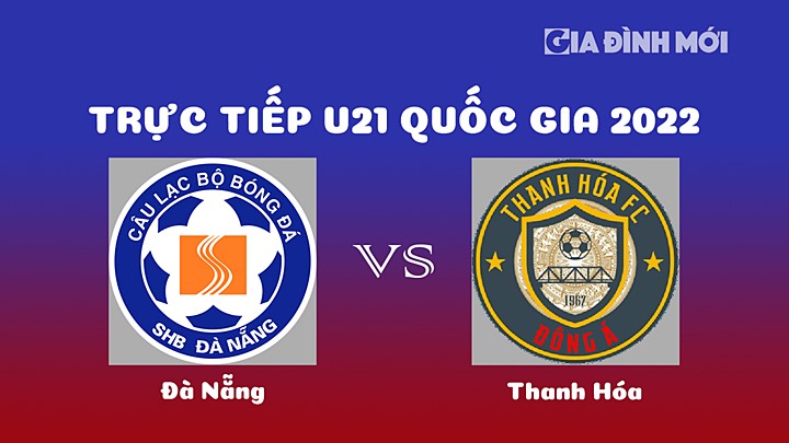 Trực tiếp bóng đá Đà Nẵng vs Thanh Hóa giải U21 Quốc gia 2022 hôm nay 21/12/2022