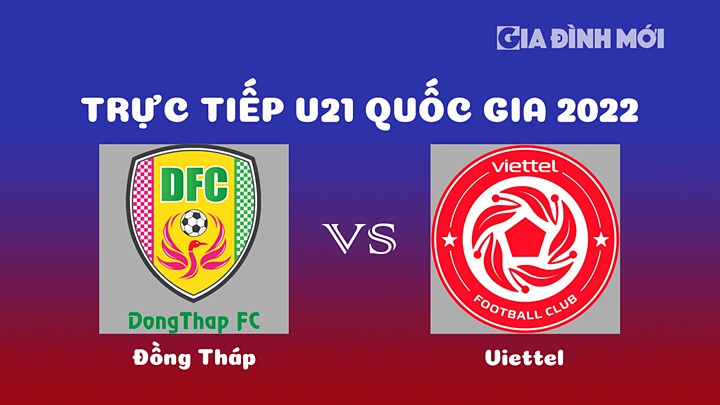 Trực tiếp bóng đá Đồng Tháp vs Viettel giải U21 Quốc gia 2022 hôm nay 22/12/2022