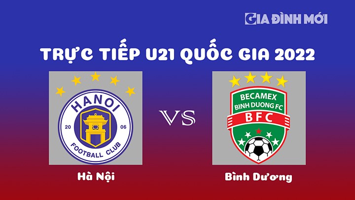 Trực tiếp bóng đá Hà Nội vs Bình Dương giải U21 Quốc gia 2022 hôm nay 22/12/2022