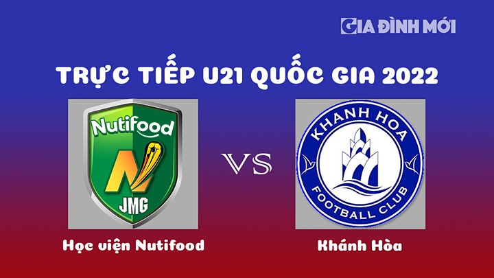 Trực tiếp bóng đá Học viện Nutifood vs Khánh Hòa giải U21 Quốc gia 2022 hôm nay 22/12/2022