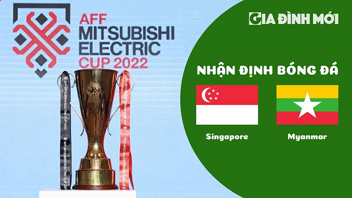 Nhận định bóng đá Singapore vs Myanmar tại vòng bảng AFF Cup 2022 hôm nay 24/12/2022