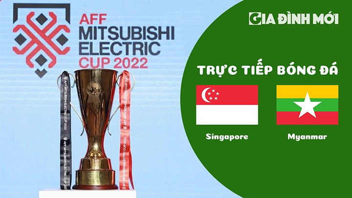 Trực tiếp bóng đá Singapore vs Myanmar tại vòng bảng AFF Cup 2022 hôm nay 24/12/2022