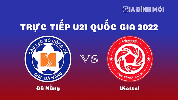 Trực tiếp bóng đá Đà Nẵng vs Viettel giải U21 Quốc gia 2022 hôm nay 25/12/2022