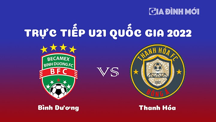 Trực tiếp bóng đá Bình Dương vs Thanh Hóa giải U21 Quốc gia 2022 hôm nay 28/12/2022