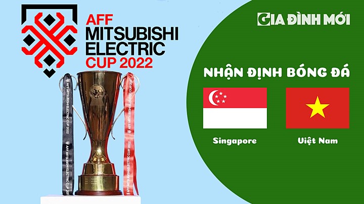 Nhận định bóng đá Singapore vs Việt Nam tại vòng bảng AFF Cup 2022 hôm nay 30/12/2022