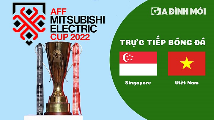 Trực tiếp bóng đá Singapore vs Việt Nam tại vòng bảng AFF Cup 2022 hôm nay 30/12/2022