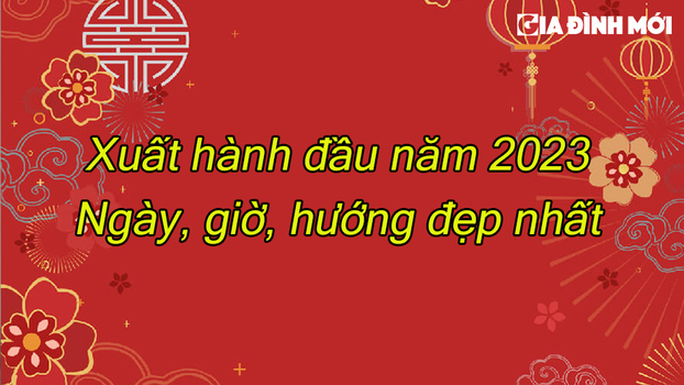 Xuất hành đầu năm 2023: Ngày, giờ và hướng đẹp nhất để cả năm may mắn