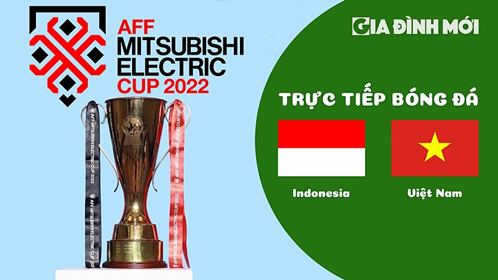 Trực tiếp bóng đá Indonesia vs Việt Nam tại Bán kết AFF Cup 2022 hôm nay 6/1/2023