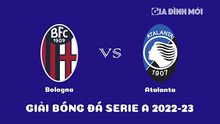 Nhận định bóng đá Bologna vs Atalanta tại vòng 17 Serie A 2022/23 ngày 10/1/2023