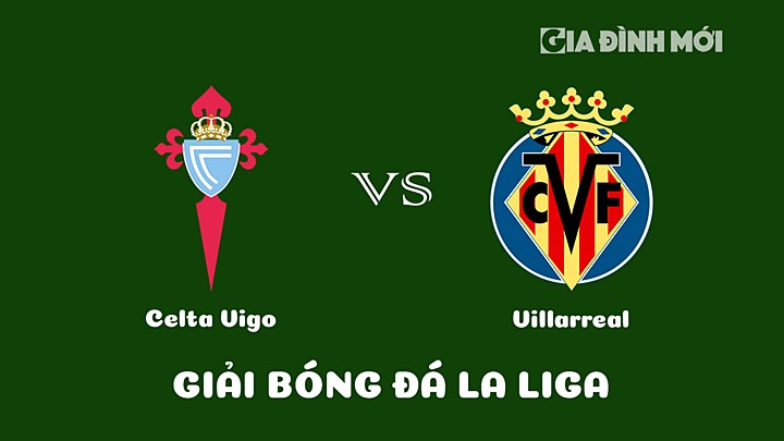 Nhận định bóng đá Celta Vigo vs Villarreal tại vòng 17 La Liga 2022/23 ngày 14/1/2023