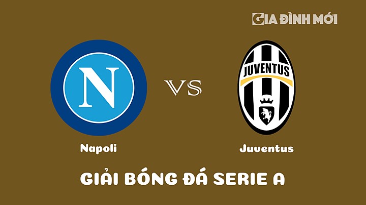 Nhận định bóng đá Napoli vs Juventus tại vòng 18 Serie A (VĐQG Italia) 2022/23 ngày 14/1/2023