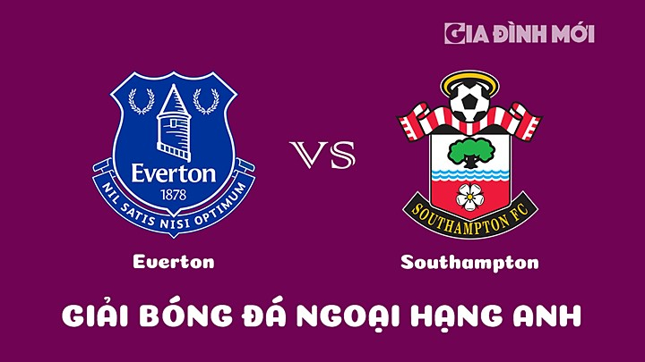 Nhận định bóng đá Everton vs Southampton tại vòng 20 Ngoại hạng Anh 2022/23 hôm nay14/1/2023