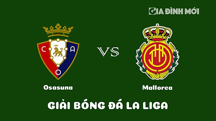 Nhận định bóng đá Osasuna vs Mallorca tại vòng 17 La Liga 2022/23 ngày 15/1/2023