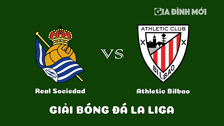 Nhận định bóng đá Real Sociedad vs Athletic Bilbao tại vòng 17 La Liga 2022/23 ngày 15/1/2023