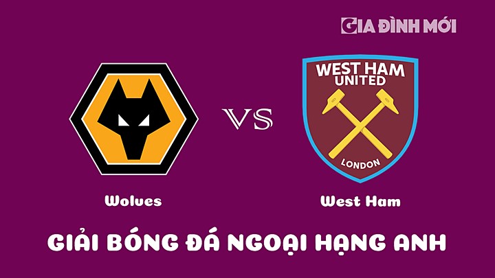 Nhận định bóng đá Wolves vs West Ham tại vòng 20 Ngoại hạng Anh 2022/23 hôm nay 14/1/2023