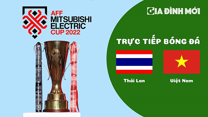 Trực tiếp bóng đá Thái Lan vs Việt Nam tại Chung kết AFF Cup 2022 hôm nay 16/1/2023