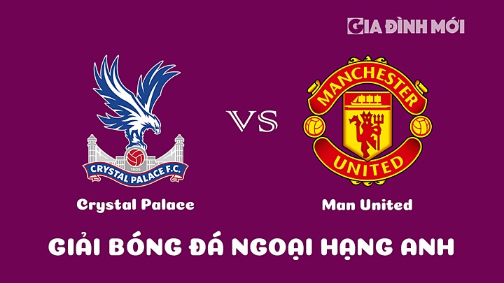 Nhận định bóng đá Crystal Palace vs Man United đá bù vòng 7 Ngoại hạng Anh 2022/23 ngày 19/1/2023