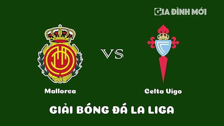 Nhận định bóng đá Mallorca vs Celta Vigo tại vòng 17 La Liga 2022/23 ngày 21/1/2023