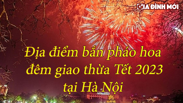 Địa điểm bắn pháo hoa đêm giao thừa Tết Nguyên đán 2023 tại Hà Nội 