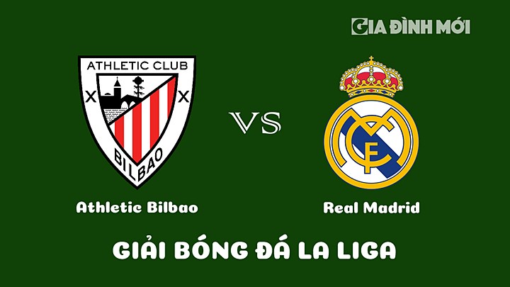 Nhận định bóng đá Athletic Bilbao vs Real Madrid tại vòng 18 La Liga 2022/23 ngày 23/1/2023