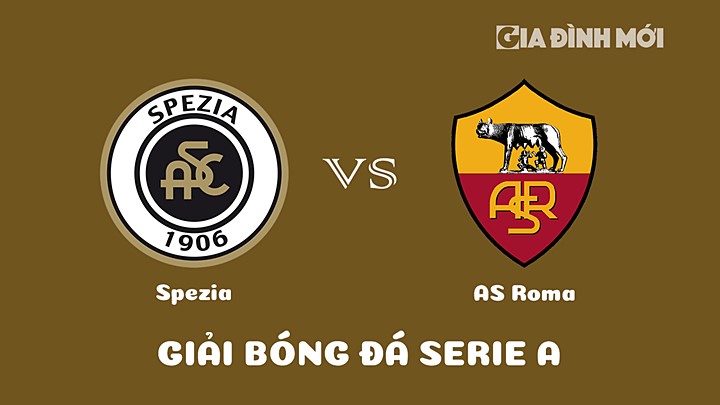 Nhận định bóng đá Spezia vs AS Roma tại vòng 19 Serie A 2022/23 ngày 23/1/2023