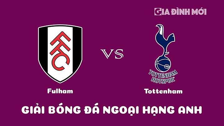 Nhận định bóng đá Fulham vs Tottenham tại vòng 21 Ngoại hạng Anh 2022/23 ngày 22/1/2023