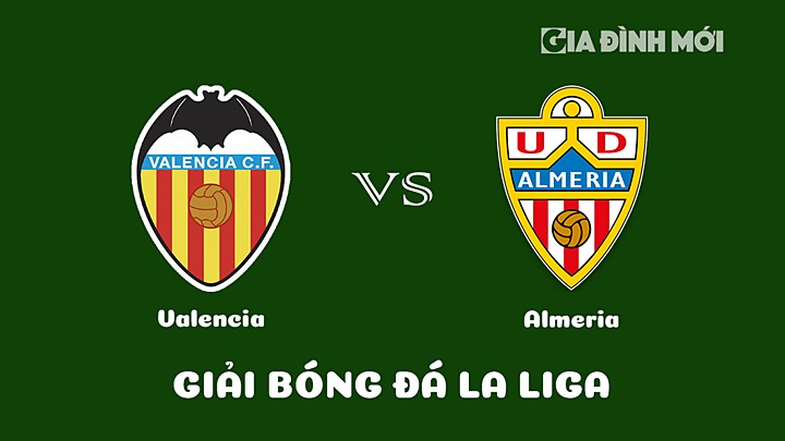 Nhận định bóng đá Valencia vs Almeria tại vòng 18 La Liga 2022/23 ngày 24/1/2023