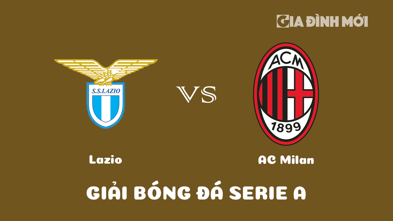 Nhận định bóng đá Lazio vs AC Milan tại vòng 19 Serie A 2022/23 ngày 25/1/2023