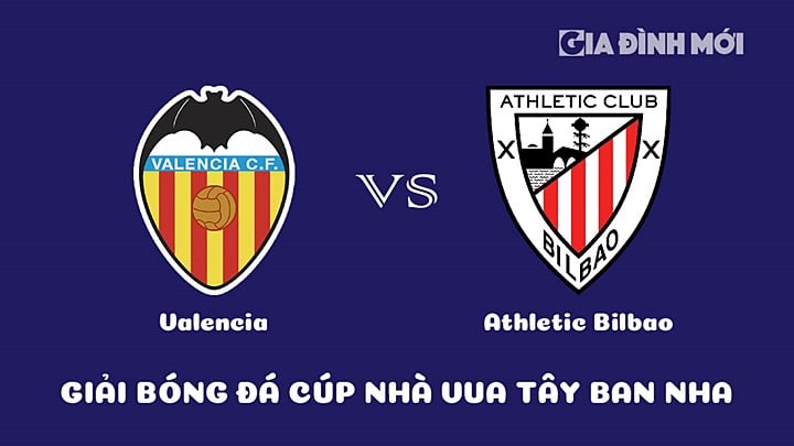 Nhận định bóng đá Cúp Nhà Vua Tây Ban Nha 2022/23 giữa Valencia vs Athletic Bilbao hôm nay 27/1/2023