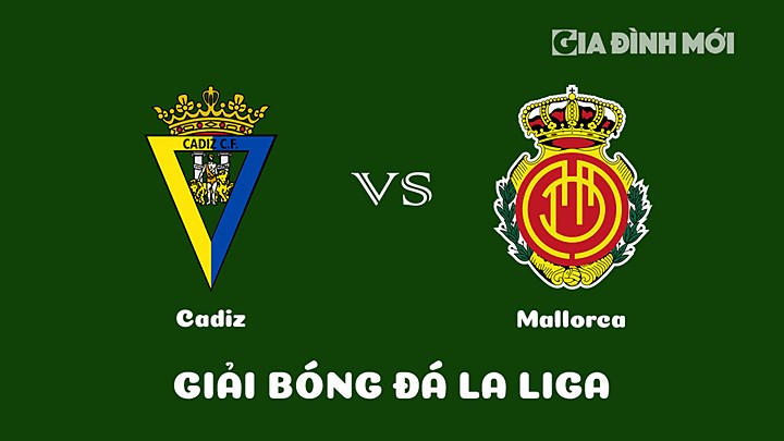 Nhận định bóng đá Cadiz vs Mallorca tại vòng 19 La Liga 2022/23 ngày 28/1/2023