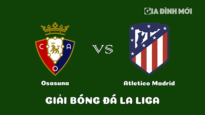 Nhận định bóng đá Osasuna vs Atletico Madrid tại vòng 19 La Liga 2022/23 ngày 29/1/2023