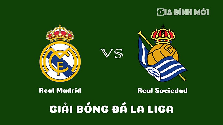 Nhận định bóng đá Real Madrid vs Real Sociedad tại vòng 19 La Liga 2022/23 ngày 30/1/2023