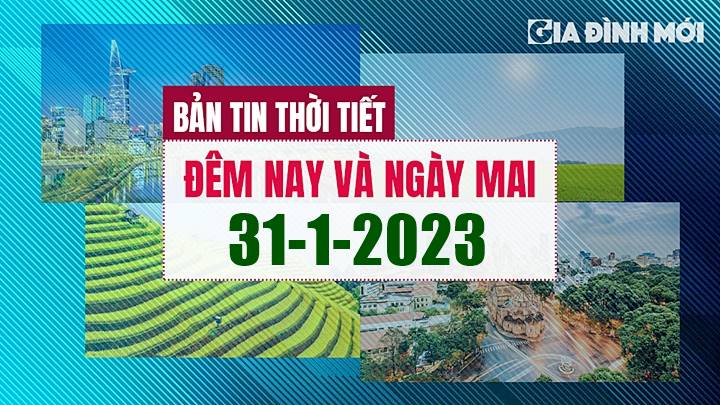 Bản tin thời tiết đêm nay 30/1 và ngày mai 31/1/2023 tại các khu vực trong cả nước