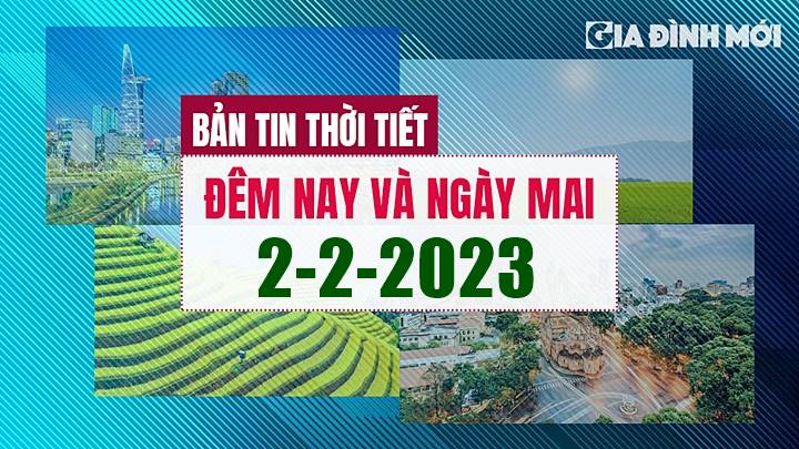 Bản tin thời tiết đêm nay 1/2 và ngày mai 2/2/2023 tại các khu vực trong cả nước